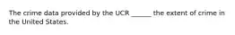 The crime data provided by the UCR ______ the extent of crime in the United States.