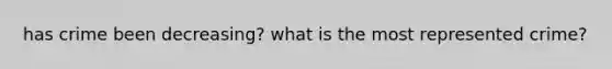 has crime been decreasing? what is the most represented crime?