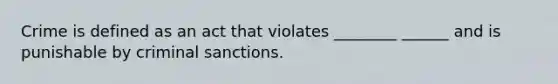 Crime is defined as an act that violates ________ ______ and is punishable by criminal sanctions.