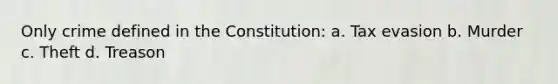 Only crime defined in the Constitution: a. Tax evasion b. Murder c. Theft d. Treason