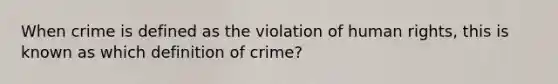 When crime is defined as the violation of human rights, this is known as which definition of crime?