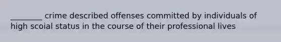 ________ crime described offenses committed by individuals of high scoial status in the course of their professional lives