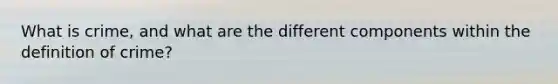What is crime, and what are the different components within the definition of crime?