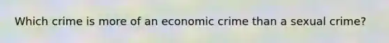 Which crime is more of an economic crime than a sexual crime?