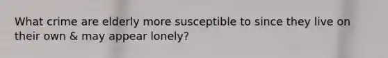 What crime are elderly more susceptible to since they live on their own & may appear lonely?