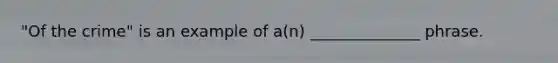 "Of the crime" is an example of a(n) ______________ phrase.