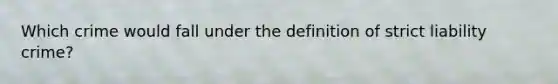 Which crime would fall under the definition of strict liability crime?