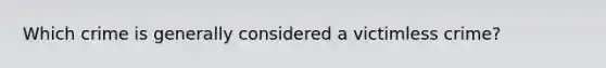 Which crime is generally considered a victimless crime?
