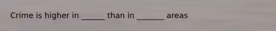 Crime is higher in ______ than in _______ areas