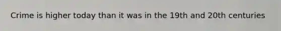 Crime is higher today than it was in the 19th and 20th centuries