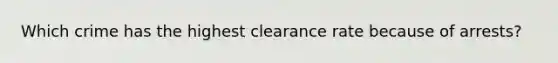 Which crime has the highest clearance rate because of arrests?