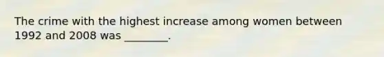 The crime with the highest increase among women between 1992 and 2008 was ________.