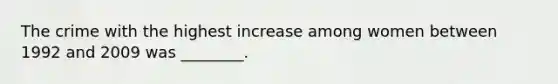 The crime with the highest increase among women between 1992 and 2009 was ________.