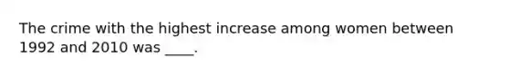 The crime with the highest increase among women between 1992 and 2010 was ____.