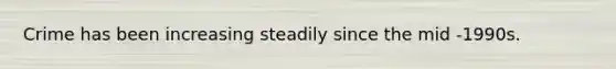 Crime has been increasing steadily since the mid -1990s.