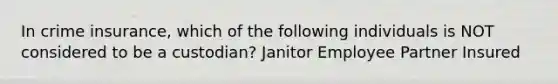 In crime insurance, which of the following individuals is NOT considered to be a custodian? Janitor Employee Partner Insured