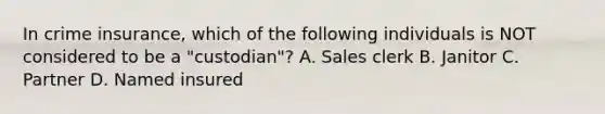 In crime insurance, which of the following individuals is NOT considered to be a "custodian"? A. Sales clerk B. Janitor C. Partner D. Named insured