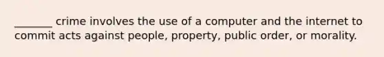 _______ crime involves the use of a computer and the internet to commit acts against people, property, public order, or morality.