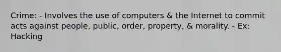 Crime: - Involves the use of computers & the Internet to commit acts against people, public, order, property, & morality. - Ex: Hacking