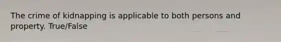 The crime of kidnapping is applicable to both persons and property. True/False