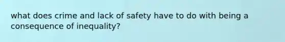 what does crime and lack of safety have to do with being a consequence of inequality?