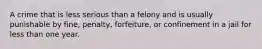 A crime that is less serious than a felony and is usually punishable by fine, penalty, forfeiture, or confinement in a jail for less than one year.