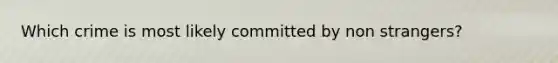 Which crime is most likely committed by non strangers?