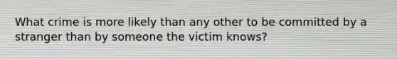 What crime is more likely than any other to be committed by a stranger than by someone the victim knows?