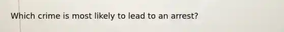 Which crime is most likely to lead to an arrest?