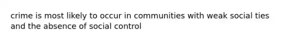 crime is most likely to occur in communities with weak social ties and the absence of social control