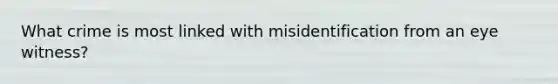 What crime is most linked with misidentification from an eye witness?