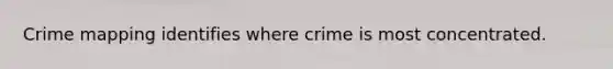 Crime mapping identifies where crime is most concentrated.