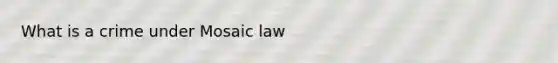 What is a crime under Mosaic law