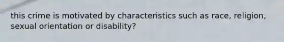 this crime is motivated by characteristics such as race, religion, sexual orientation or disability?