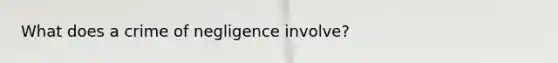 What does a crime of negligence involve?