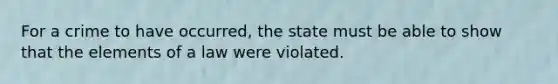 For a crime to have occurred, the state must be able to show that the elements of a law were violated.