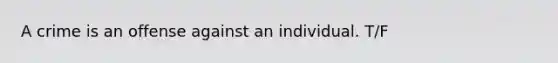 A crime is an offense against an individual. T/F