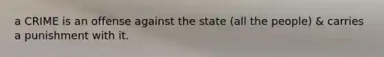 a CRIME is an offense against the state (all the people) & carries a punishment with it.