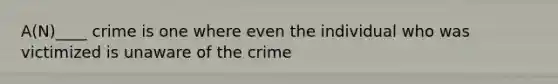 A(N)____ crime is one where even the individual who was victimized is unaware of the crime