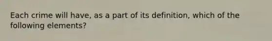 Each crime will have, as a part of its definition, which of the following elements?