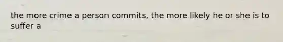 the more crime a person commits, the more likely he or she is to suffer a