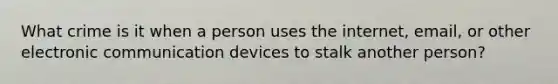 What crime is it when a person uses the internet, email, or other electronic communication devices to stalk another person?