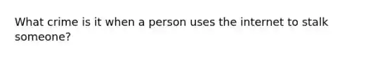 What crime is it when a person uses the internet to stalk someone?