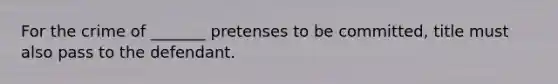 For the crime of _______ pretenses to be committed, title must also pass to the defendant.