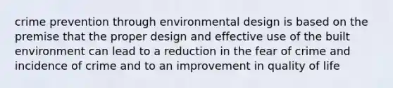 crime prevention through environmental design is based on the premise that the proper design and effective use of the built environment can lead to a reduction in the fear of crime and incidence of crime and to an improvement in quality of life