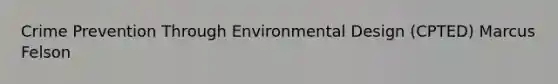 Crime Prevention Through Environmental Design (CPTED) Marcus Felson