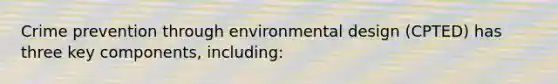 Crime prevention through environmental design (CPTED) has three key components, including: