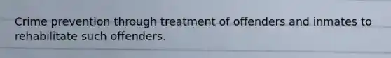 Crime prevention through treatment of offenders and inmates to rehabilitate such offenders.