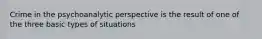 Crime in the psychoanalytic perspective is the result of one of the three basic types of situations