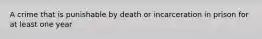 A crime that is punishable by death or incarceration in prison for at least one year